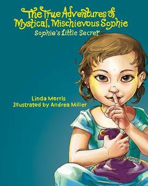The True Adventures of Mystical Mischievous Sophie: Sophie's Little Secret by Linda Morris
