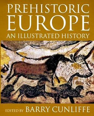 Prehistoric Europe: An Illustrated History by Barry Cunliffe