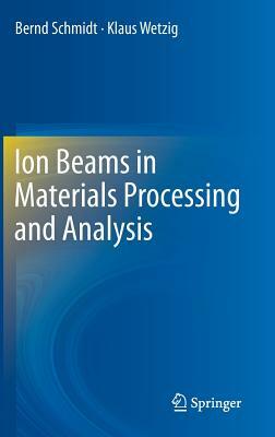 Ion Beams in Materials Processing and Analysis by Bernd Schmidt, Klaus Wetzig