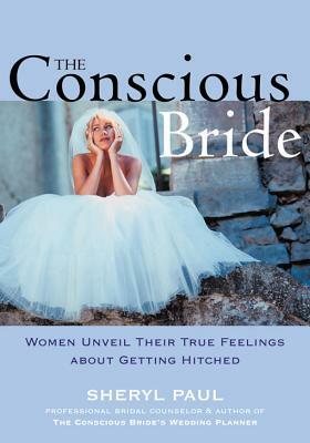 The Conscious Bride: Women Unveil Their True Feelings about Getting Hitched (Women Talk About) by Sheryl Paul, Sheryl Nissinen