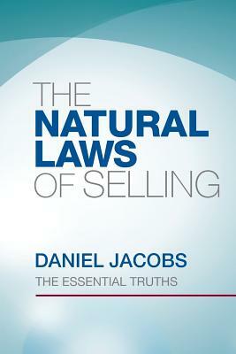 The Natural Laws Of Selling: The Essential Truths by Daniel Jacobs