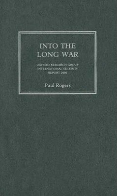 Into the Long War: Oxford Research Group International Security Report 2006 by Paul Rogers