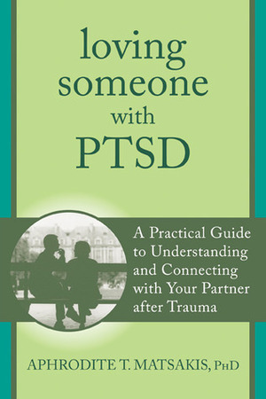 Loving Someone with PTSD: A Practical Guide to Understanding and Connecting with Your Partner after Trauma by Aphrodite Matsakis