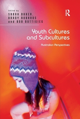 Youth Cultures and Subcultures: Australian Perspectives by Brady Robards, Sarah Baker