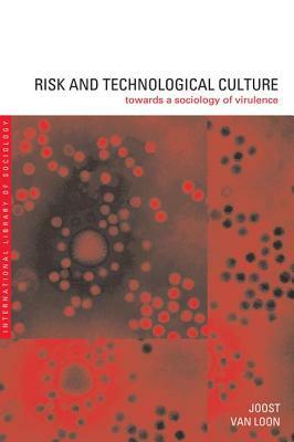 Risk and Technological Culture: Towards a Sociology of Virulence by Joost Van Loon