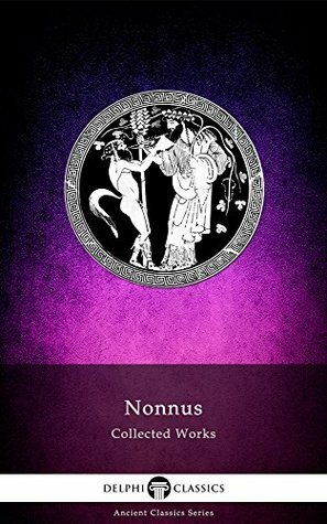 Delphi Complete Dionysiaca of Nonnus (Illustrated) (Delphi Ancient Classics Book 50) by Nonnus of Panopolis