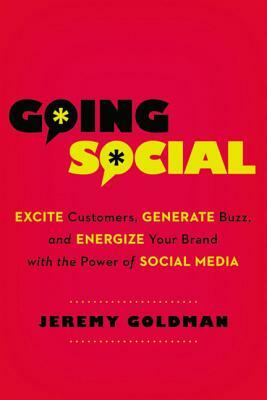 Going Social: Excite Customers, Generate Buzz, and Energize Your Brand with the Power of Social Media by Jeremy Goldman