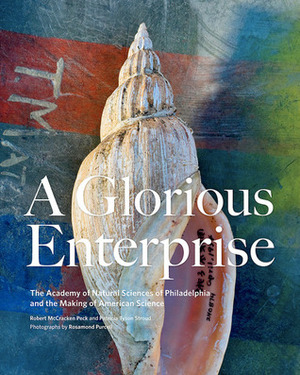 A Glorious Enterprise: The Academy of Natural Sciences of Philadelphia by Robert McCracken Peck