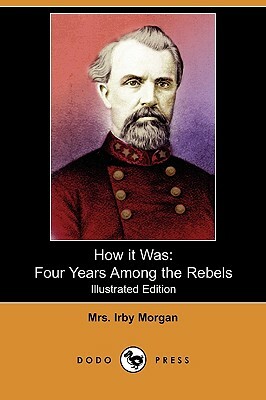 How It Was: Four Years Among the Rebels (Illustrated Edition) (Dodo Press) by Irby Morgan