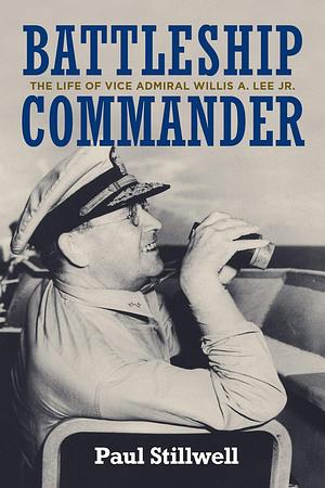 BATTLESHIP COMMANDER: The Life of Vice Admiral Willis A. Lee Jr. by Paul Stillwell