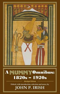 A Mummy Omnibus: 1820s - 1920s (Abridged Edition) by John P. Irish
