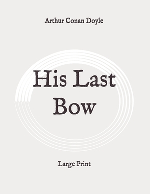 His Last Bow: Large Print by Arthur Conan Doyle