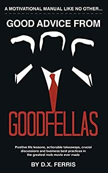 Good Advice From Goodfellas: Positive Life Lessons From the Best Mob Movie by D.X. Ferris