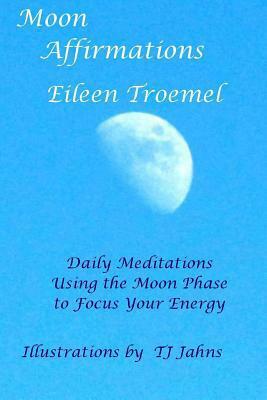 Moon Affirmations: Daily Meditations Using the Moon Phase to Focus Your Energy by T.J. Jahns, Eileen Troemel, Suzanne Inez Jaillet-Isham