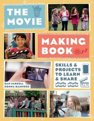 The Movie Making Book: Skills and Projects to Learn and Share by Dan Farrell, Donna Bamford