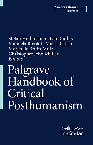 Palgrave Handbook of Critical Posthumanism by Manuela Rossini, Ivan Callus, Marija Grech, Stefan Herbrechter, Christopher John Müller, Megen de Bruin-Molé