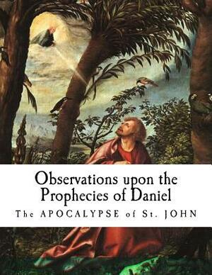 Observations upon the Prophecies of Daniel: The Apocalypse of St. John by Isaac Newton