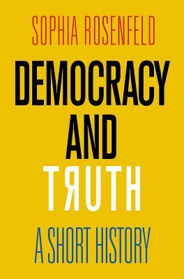 Democracy and Truth: A Short History by Sophia Rosenfeld