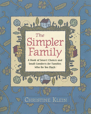 The Simpler Family: A Book of Smart Choices and Small Comforts for Families Who Do Too Much by Christine Klein