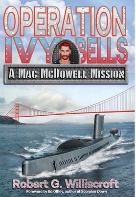 Operation Ivy Bells: A Mac McDowell Mission by Robert G. Williscroft