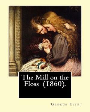 The Mill on the Floss (1860). By: George Eliot: The novel details the lives of Tom and Maggie Tulliver, a brother and sister growing up on the fiction by George Eliot