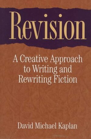 Revision: A Creative Approach to Writing and Rewriting Fiction by David Michael Kaplan