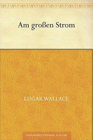 Am großen Strom by Edgar Wallace