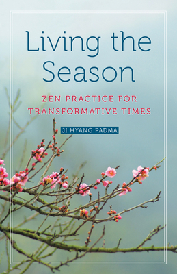 Living the Season: Zen Practice for Transformative Times by Ji Hyang Padma