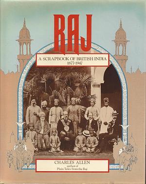 Raj: A Scrapbook Of British India, 1877-1947 by Charles Allen