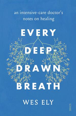 Every Deep-Drawn Breath: an intensive-care doctor's notes on healing by Wes Ely