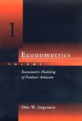 Econometrics, Volume 1: Econometric Modeling of Producer Behavior by Dale W. Jorgenson