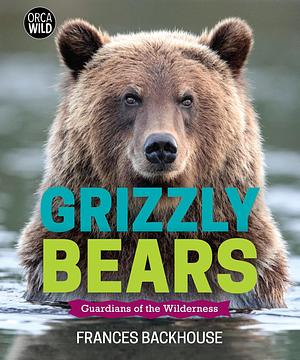 Grizzly Bears: Guardians of the Wilderness by Frances Backhouse