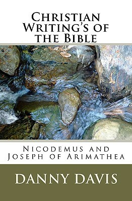Christian Writing's Of The Bible: Nicodemus And Joseph Of Arimathea by Danny Davis