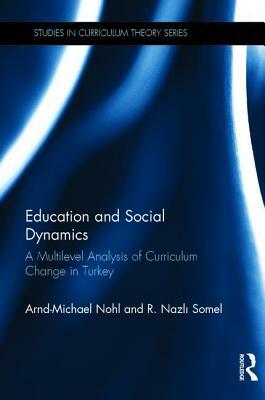 Education and Social Dynamics: A Multilevel Analysis of Curriculum Change in Turkey by Arnd-Michael Nohl, R. Nazl&#305; Somel