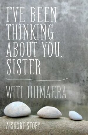 I've Been Thinking About You, Sister by Witi Ihimaera