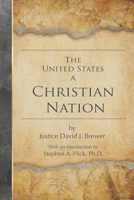 The United States a Christian Nation: Supreme Court Justice on the Blessing of Christianity to America by David J. Brewer