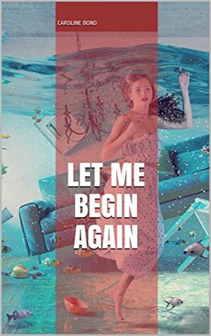Let Me Begin Again by Caroline Bond