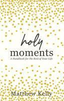 Holy Moments: A handbook for the rest of your life by Matthew Kelly