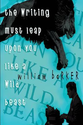 The Writing Must Leap Upon You Like A Wild Beast by William Barker