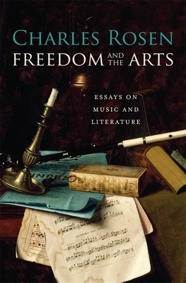 Freedom and the Arts: Essays on Music and Literature by Charles Rosen