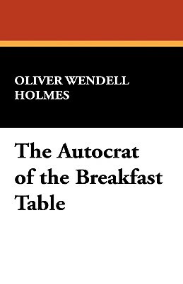 The Autocrat of the Breakfast Table by Oliver Wendell Jr. Holmes
