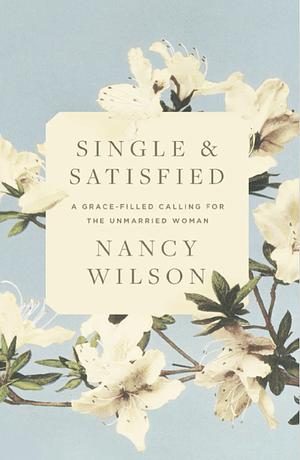 Single and Satisfied: A Grace-Filled Calling for the Unmarried Woman by Nancy Wilson