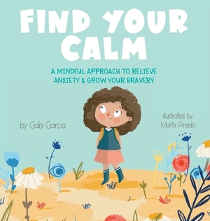 Find Your Calm: A Mindful Approach To Relieve Anxiety and Grow Your Bravery by Gabi Garcia