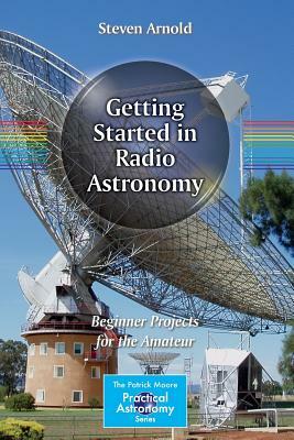 Getting Started in Radio Astronomy: Beginner Projects for the Amateur by Steven Arnold