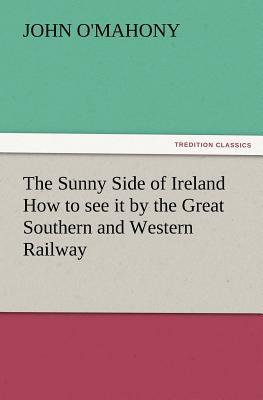 The Sunny Side of Ireland How to See It by the Great Southern and Western Railway by John O'Mahony