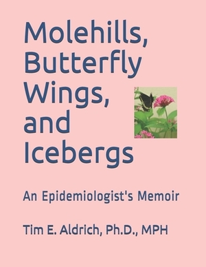 Molehills, Icebergs, and Butterfly Wings: An Epidemiologist's Memoir by Tim E. Aldrich