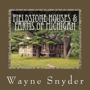 Fieldstone Houses & Farms of Michigan by Wayne Snyder