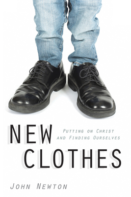 New Clothes: Putting on Christ and Finding Ourselves by John Newton