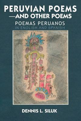 Peruvian Poems--and other Poems: Poemas Peruanos by Dennis L. Siluk