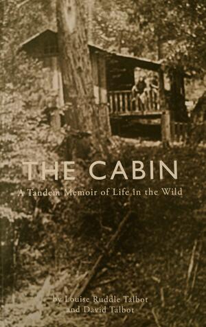 The Cabin: A Tandem Memoir of Life in the Wild by Louise Ruddle Talbot, David Talbot